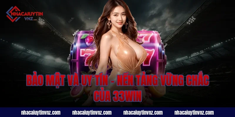 Bảo Mật và Uy Tín – Nền Tảng Vững Chắc Của 33Win