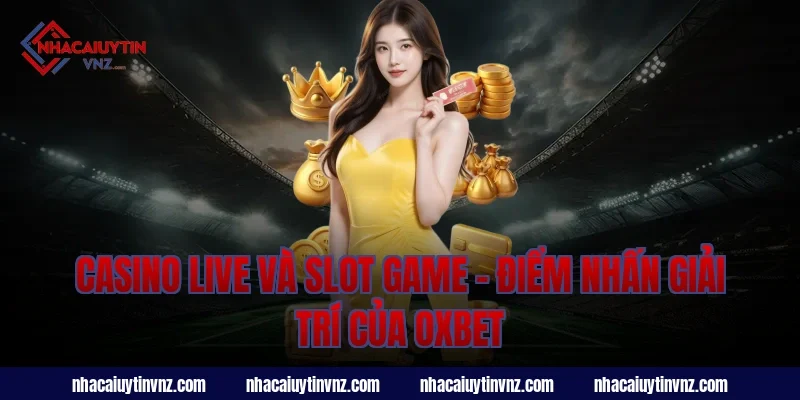 Casino Live Và Slot Game – Điểm Nhấn Giải Trí Của Nhà Cái Uy Tín Oxbet