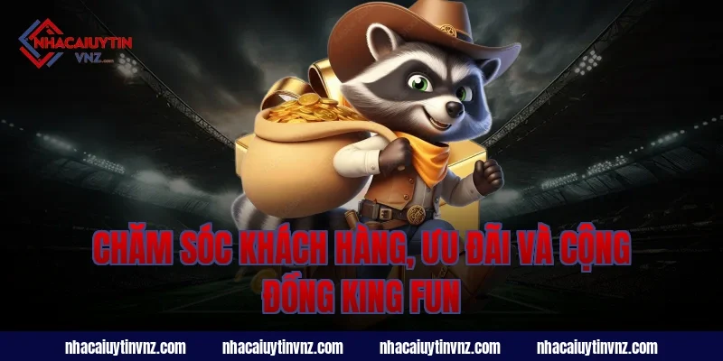 Chăm sóc khách hàng, ưu đãi và cộng đồng king fun