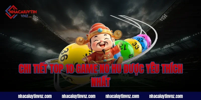 Chi tiết top 10 game no hu được yêu thích nhất