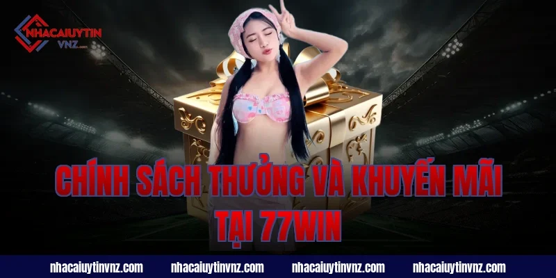 Chính Sách Thưởng Và Khuyến Mãi Tại 77Win