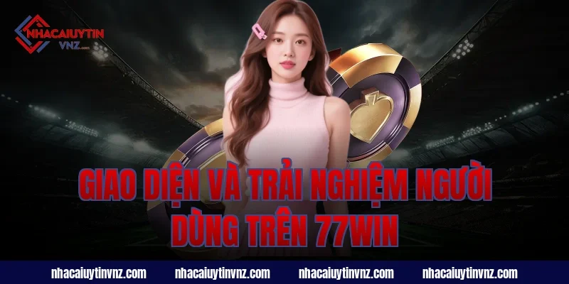 Giao Diện Và Trải Nghiệm Người Dùng Trên 77Win