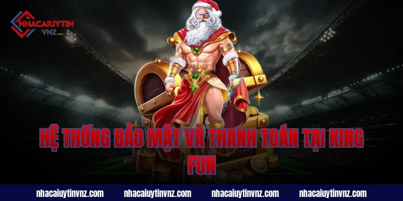 Hệ thống bảo mật và thanh toán tại king fun