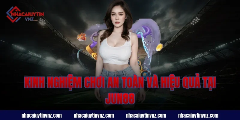 Kinh nghiệm chơi an toàn và hiệu quả tại jun88