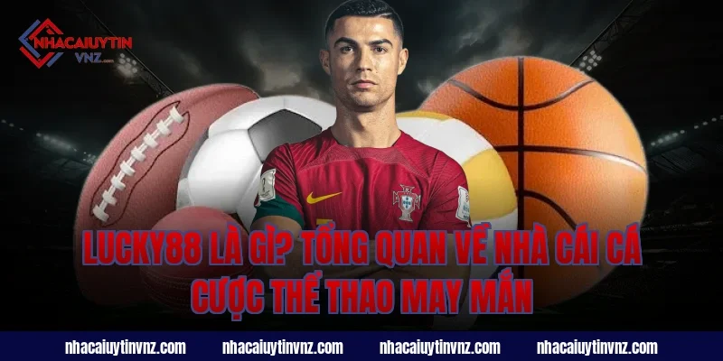 Lucky88 Là Gì? Tổng Quan Về Nhà Cái Cá Cược Thể Thao May Mắn