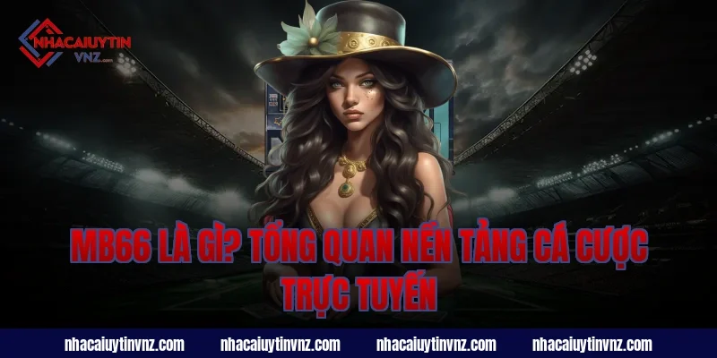 mb66 là gì? Tổng quan nền tảng cá cược trực tuyến