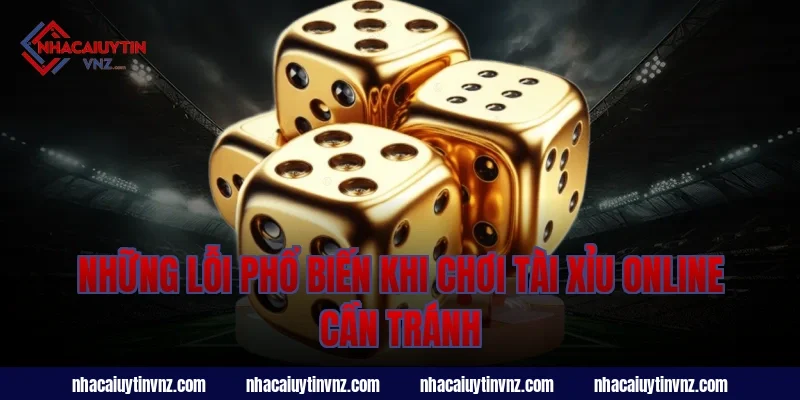 Những Lỗi Phổ Biến Khi Chơi Tài Xỉu Online Cần Tránh