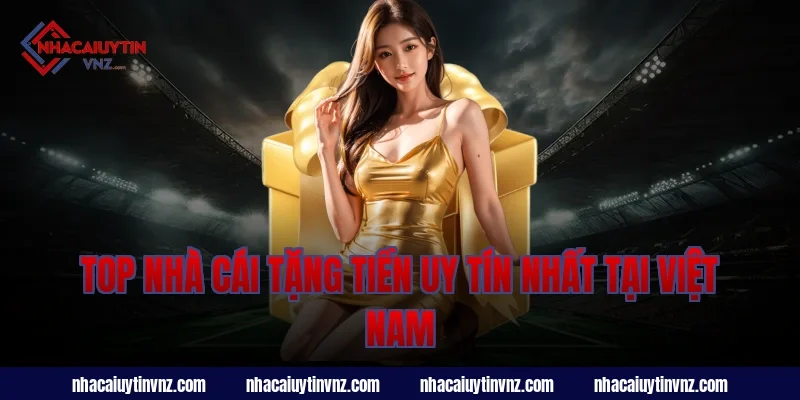 Top Nhà Cái Tặng Tiền Uy Tín Nhất Tại Việt Nam